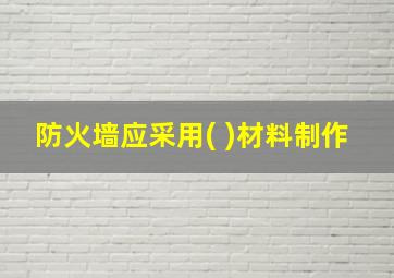 防火墙应采用( )材料制作